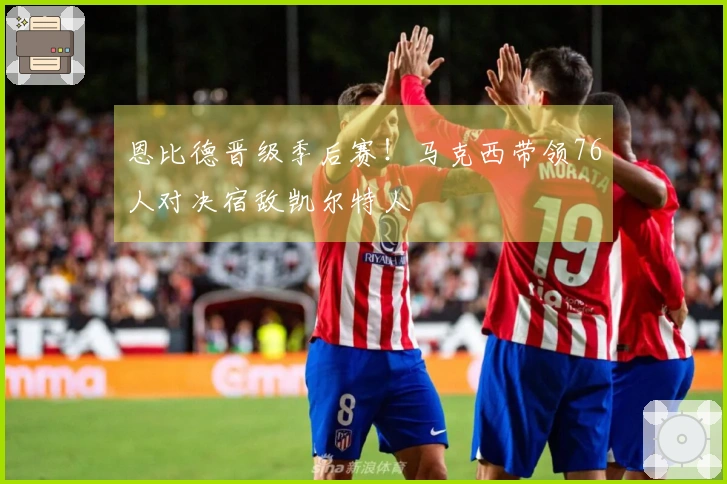 恩比德晋级季后赛！马克西带领76人对决宿敌凯尔特人