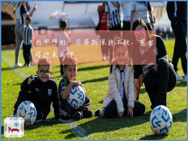 西甲预测：贝蒂斯保持不败，塞尔塔迎来反弹