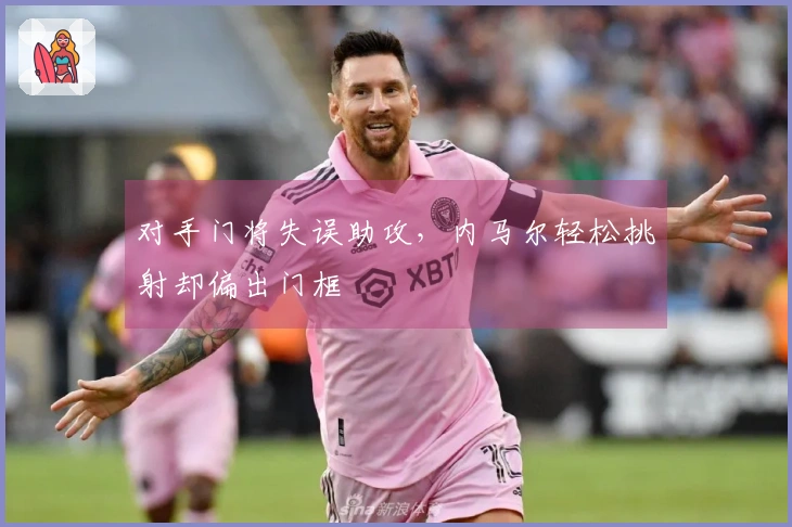 对手门将失误助攻，内马尔轻松挑射却偏出门框