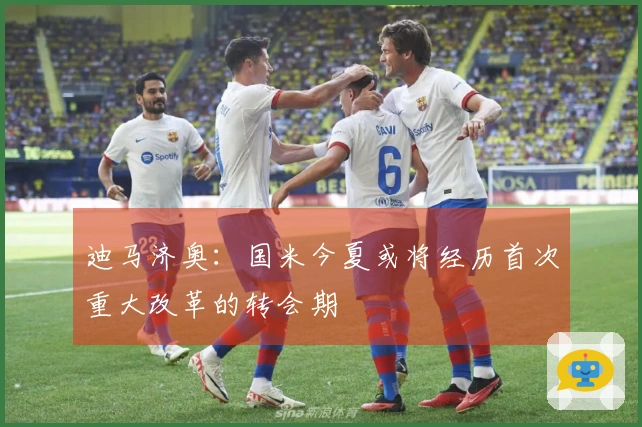 迪马济奥：国米今夏或将经历首次重大改革的转会期