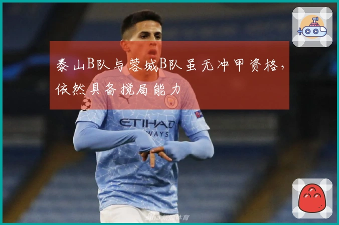 泰山B队与蓉城B队虽无冲甲资格，依然具备搅局能力