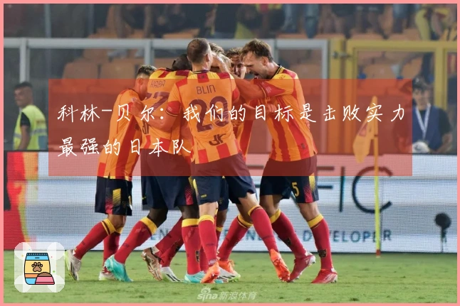 科林-贝尔：我们的目标是击败实力最强的日本队