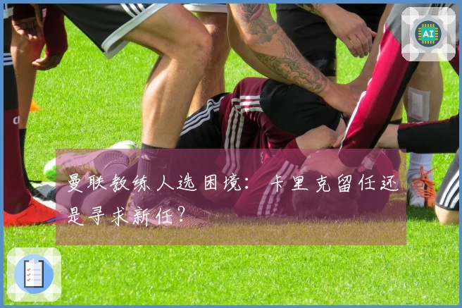 曼联教练人选困境：卡里克留任还是寻求新任？