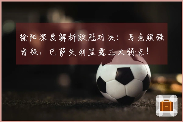 徐阳深度解析欧冠对决：马竞顽强晋级，巴萨失利显露三大弱点！