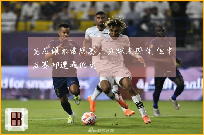 克尼佩尔常规赛三分球表现佳 但季后赛却遭遇低迷
