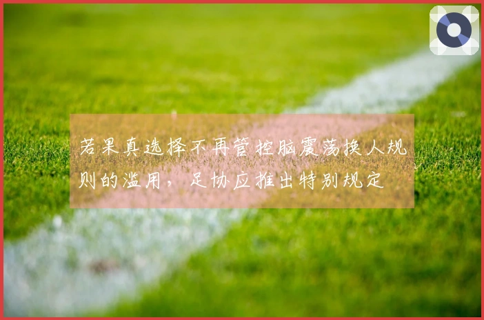若果真选择不再管控脑震荡换人规则的滥用，足协应推出特别规定